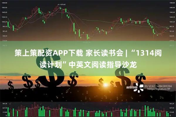 策上策配资APP下载 家长读书会 | “1314阅读计划”中英文阅读指导沙龙