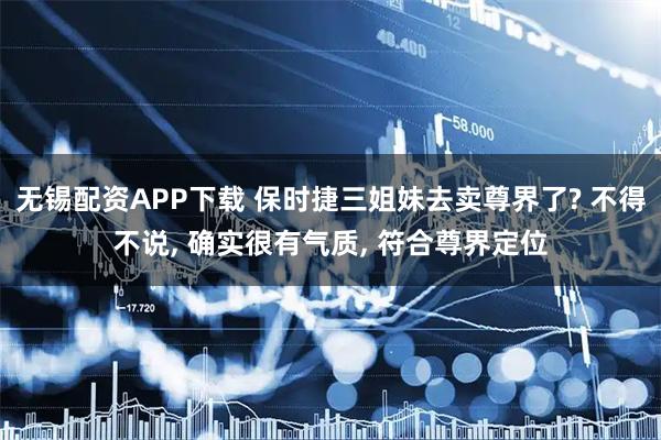 无锡配资APP下载 保时捷三姐妹去卖尊界了? 不得不说, 确实很有气质, 符合尊界定位