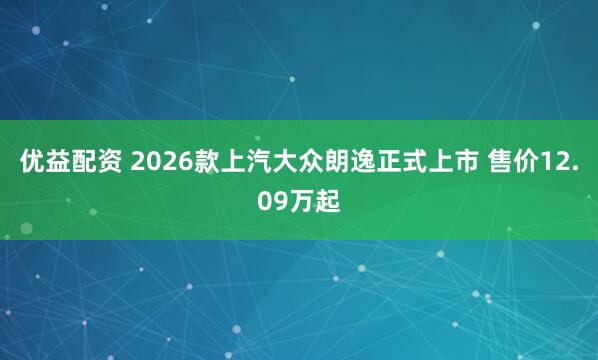 优益配资 2026款上汽大众朗逸正式上市 售价12.09万起