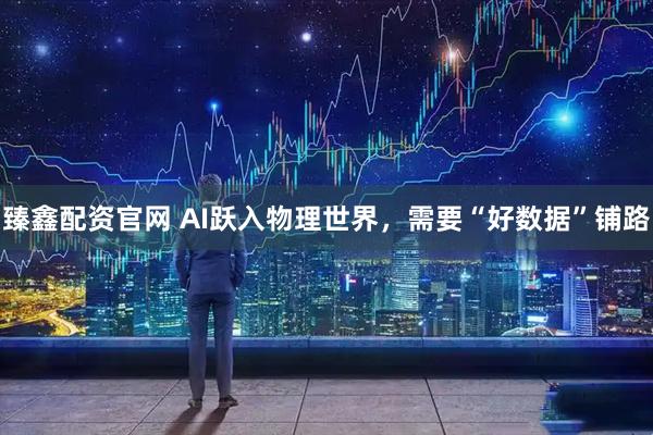 臻鑫配资官网 AI跃入物理世界，需要“好数据”铺路