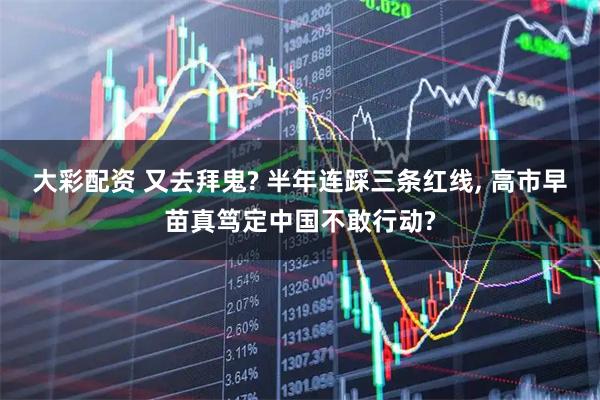 大彩配资 又去拜鬼? 半年连踩三条红线, 高市早苗真笃定中国不敢行动?